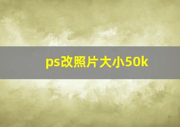 ps改照片大小50k