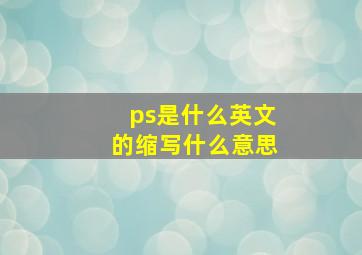 ps是什么英文的缩写什么意思