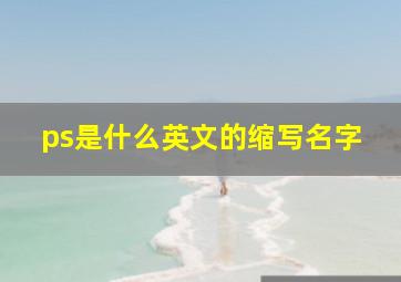 ps是什么英文的缩写名字