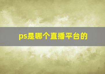 ps是哪个直播平台的