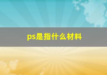 ps是指什么材料