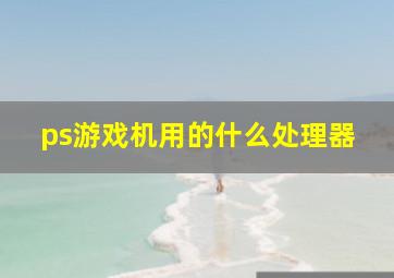 ps游戏机用的什么处理器