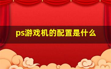 ps游戏机的配置是什么