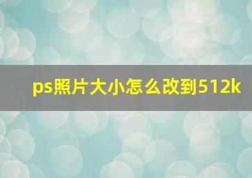 ps照片大小怎么改到512k