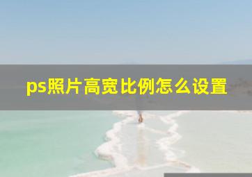 ps照片高宽比例怎么设置