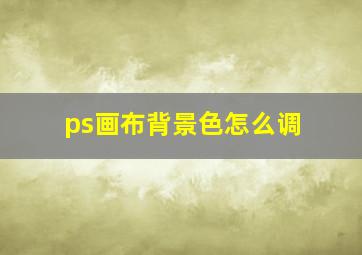 ps画布背景色怎么调