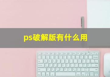 ps破解版有什么用