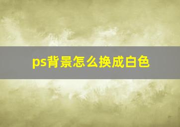 ps背景怎么换成白色