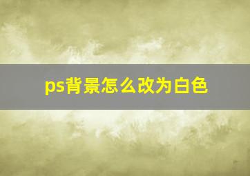 ps背景怎么改为白色