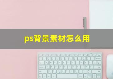 ps背景素材怎么用