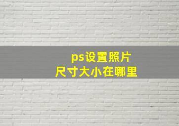 ps设置照片尺寸大小在哪里