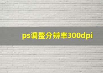 ps调整分辨率300dpi