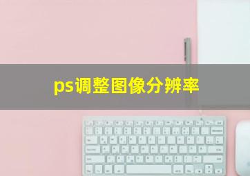 ps调整图像分辨率