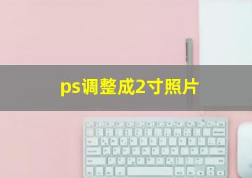 ps调整成2寸照片