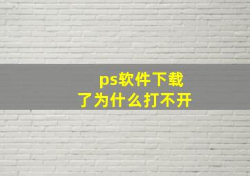 ps软件下载了为什么打不开