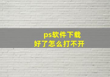 ps软件下载好了怎么打不开