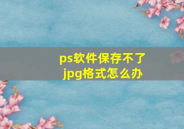 ps软件保存不了jpg格式怎么办