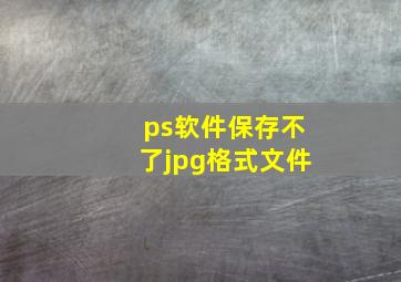 ps软件保存不了jpg格式文件