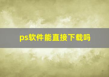 ps软件能直接下载吗