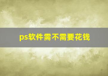 ps软件需不需要花钱