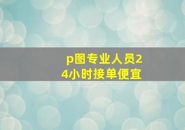 p图专业人员24小时接单便宜