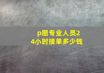 p图专业人员24小时接单多少钱