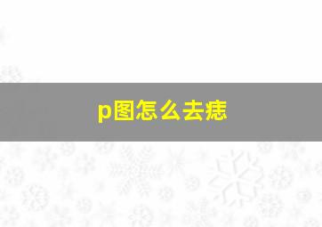 p图怎么去痣