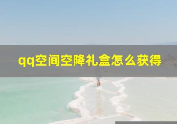 qq空间空降礼盒怎么获得