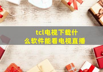 tcl电视下载什么软件能看电视直播