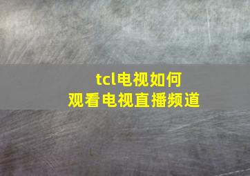 tcl电视如何观看电视直播频道