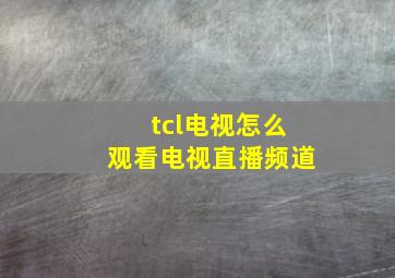 tcl电视怎么观看电视直播频道