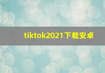 tiktok2021下载安卓