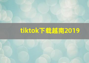 tiktok下载越南2019