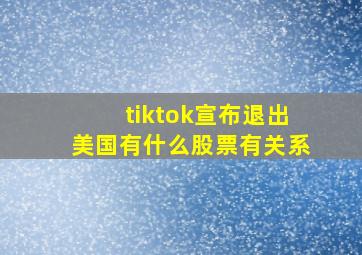 tiktok宣布退出美国有什么股票有关系