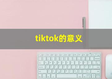 tiktok的意义