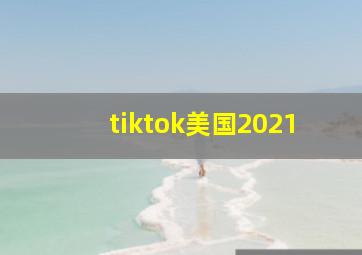 tiktok美国2021