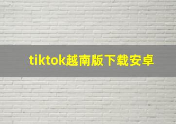 tiktok越南版下载安卓