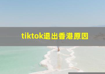 tiktok退出香港原因