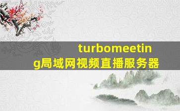 turbomeeting局域网视频直播服务器