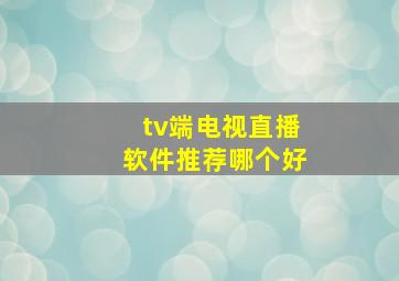 tv端电视直播软件推荐哪个好