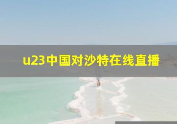 u23中国对沙特在线直播