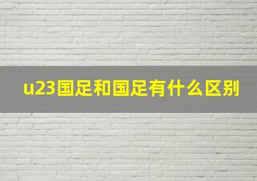 u23国足和国足有什么区别