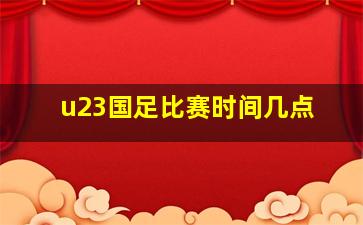 u23国足比赛时间几点