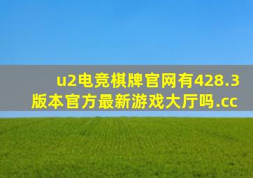 u2电竞棋牌官网有428.3版本官方最新游戏大厅吗.cc