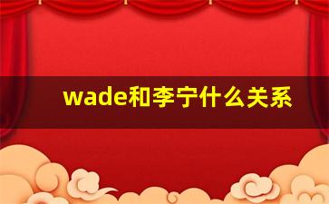 wade和李宁什么关系