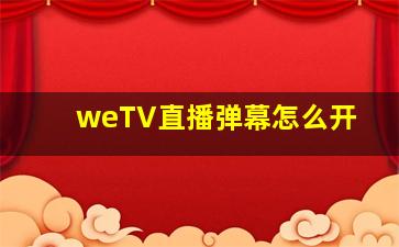 weTV直播弹幕怎么开