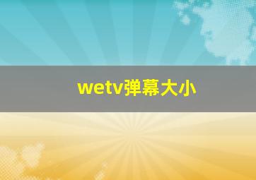 wetv弹幕大小