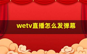 wetv直播怎么发弹幕