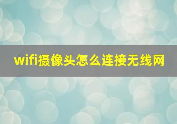 wifi摄像头怎么连接无线网