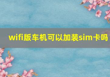 wifi版车机可以加装sim卡吗